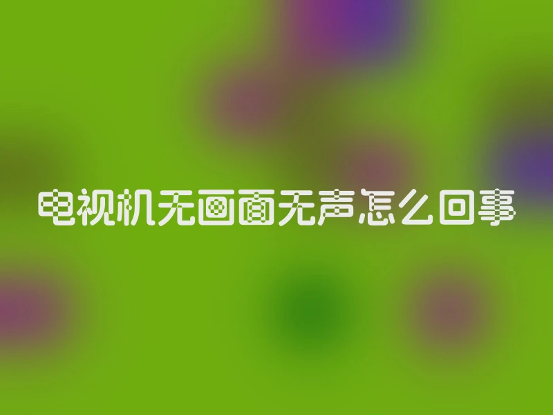 电视机无画面无声怎么回事