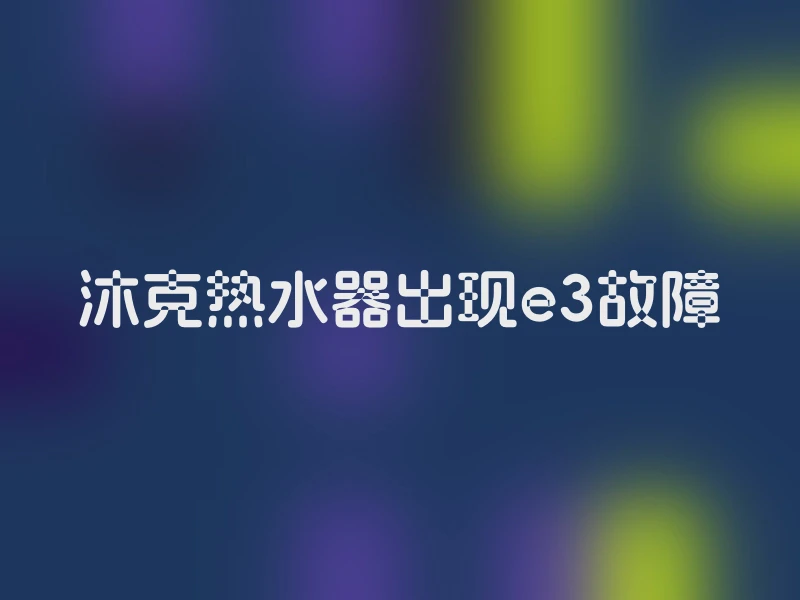 沐克热水器出现e3故障