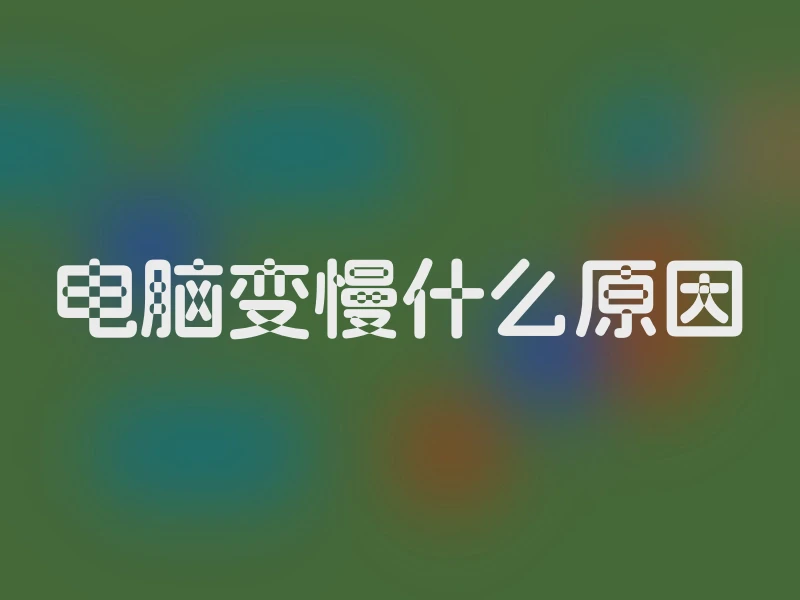 电脑变慢什么原因