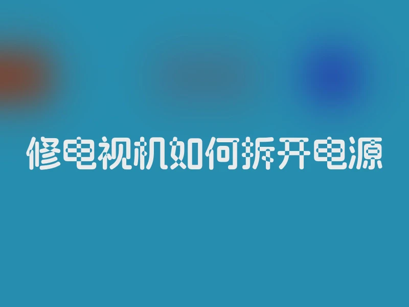 修电视机如何拆开电源