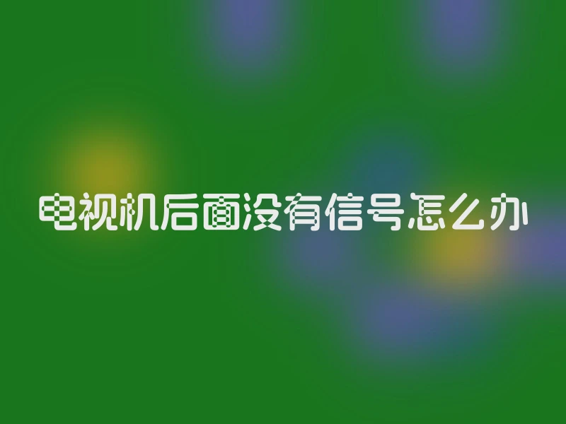 电视机后面没有信号怎么办