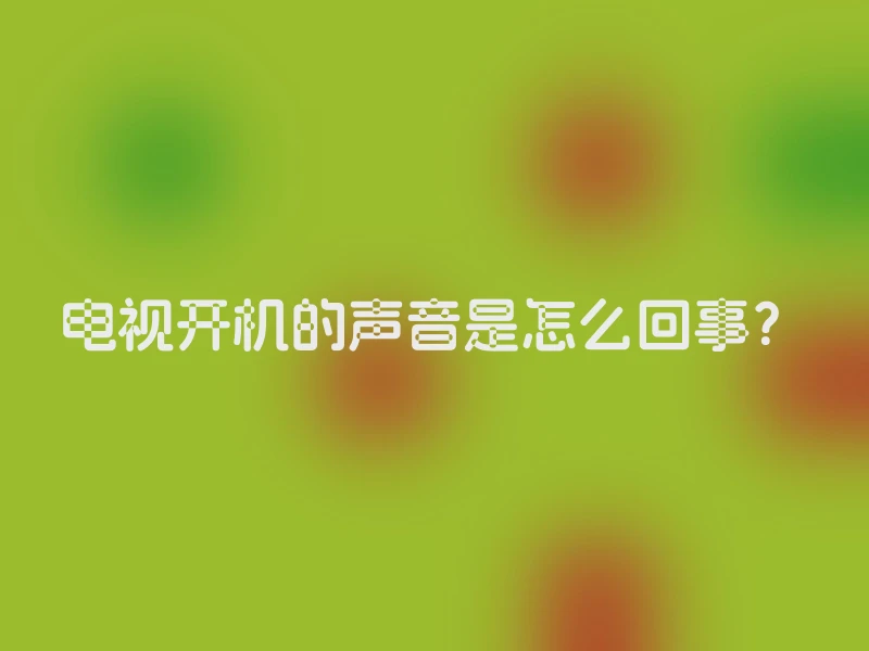 电视开机的声音是怎么回事？