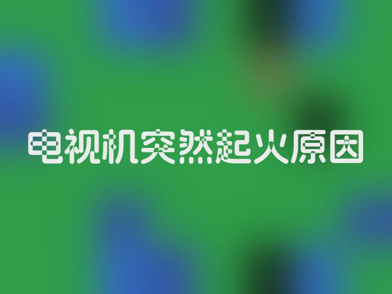 电视机突然起火原因