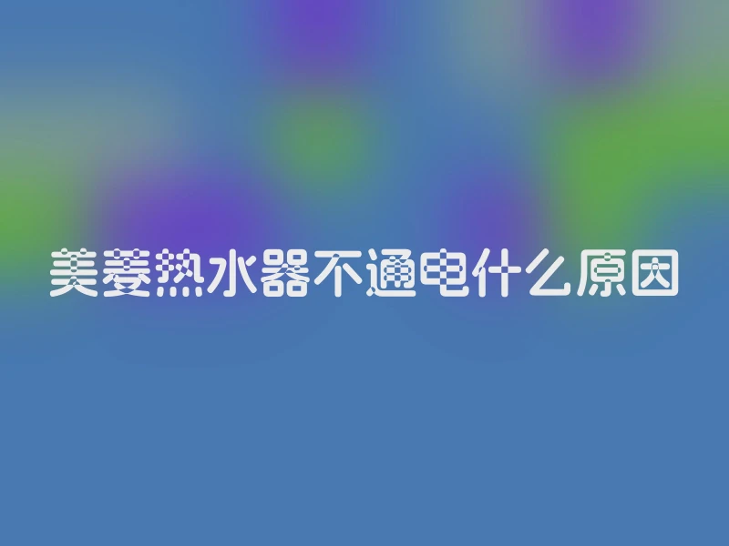 美菱热水器不通电什么原因