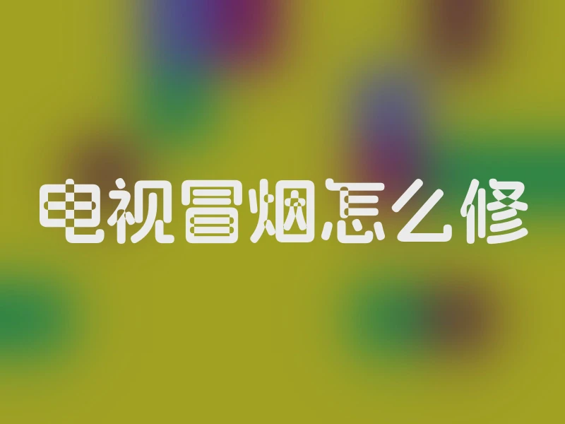 电视冒烟怎么修