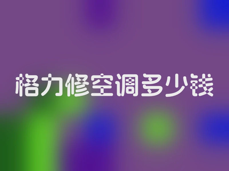 格力修空调多少钱
