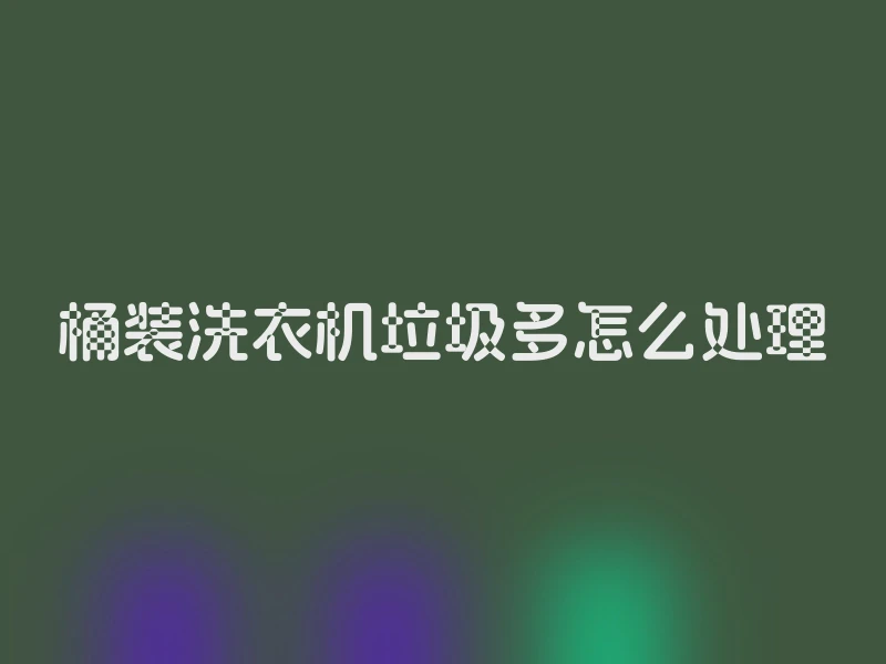 桶装洗衣机垃圾多怎么处理