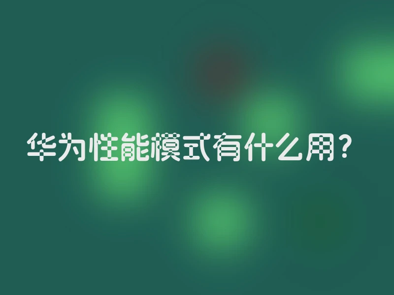 华为性能模式有什么用？