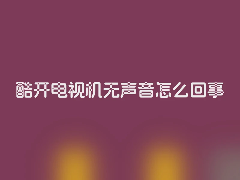 酷开电视机无声音怎么回事