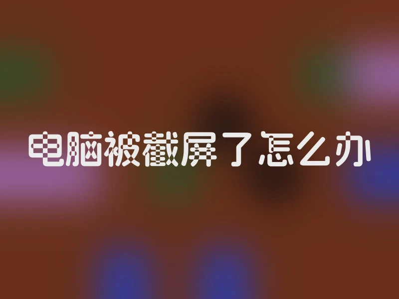 电脑被截屏了怎么办