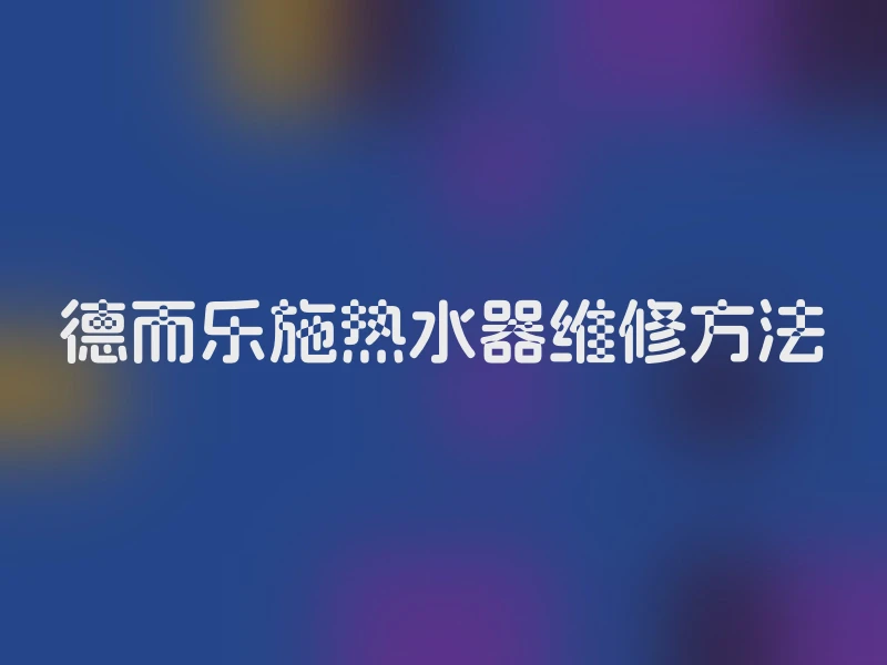 德而乐施热水器维修方法