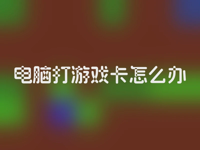 电脑打游戏卡怎么办