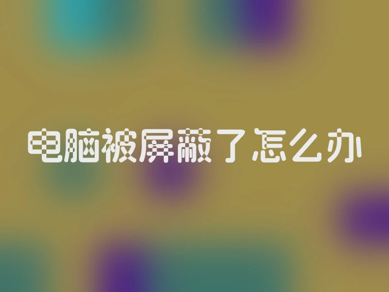 电脑被屏蔽了怎么办