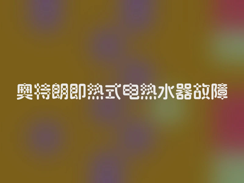 奥特朗即热式电热水器故障