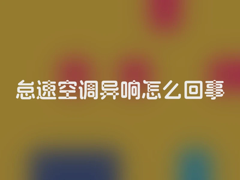 怠速空调异响怎么回事