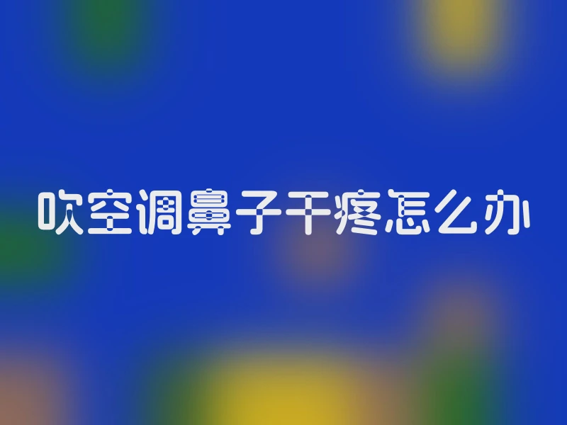吹空调鼻子干疼怎么办