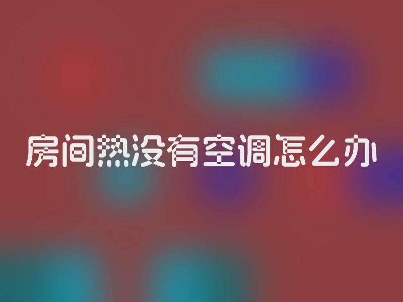 房间热没有空调怎么办