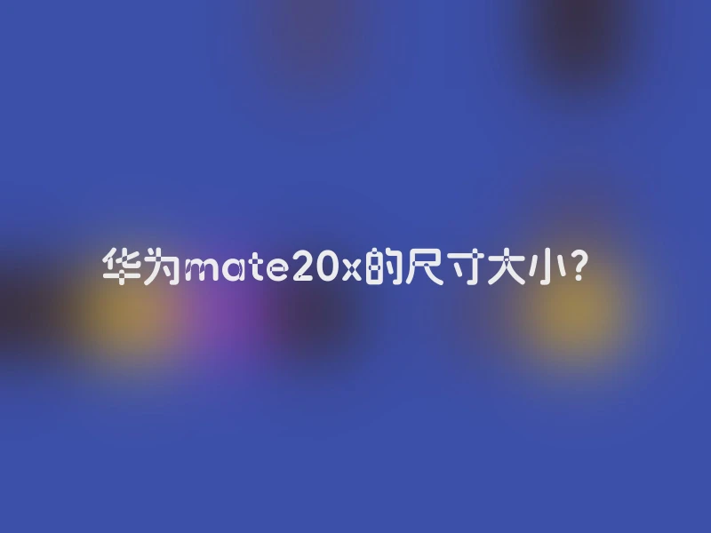 华为mate20x的尺寸大小？