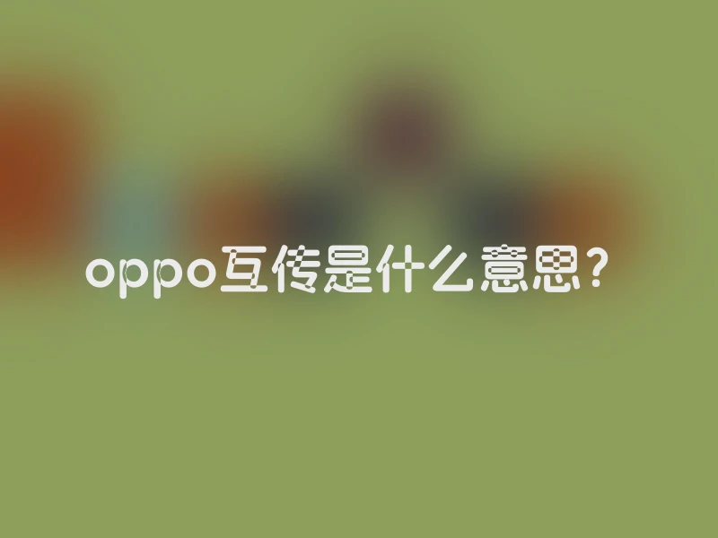 oppo互传是什么意思？