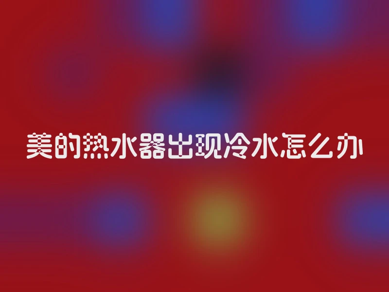 美的热水器出现冷水怎么办