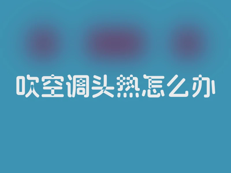 吹空调头热怎么办