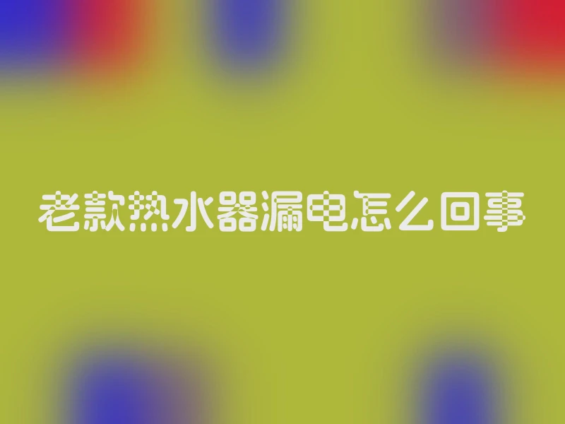 老款热水器漏电怎么回事