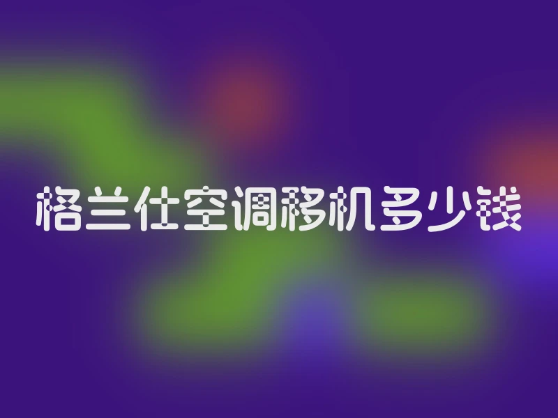 格兰仕空调移机多少钱