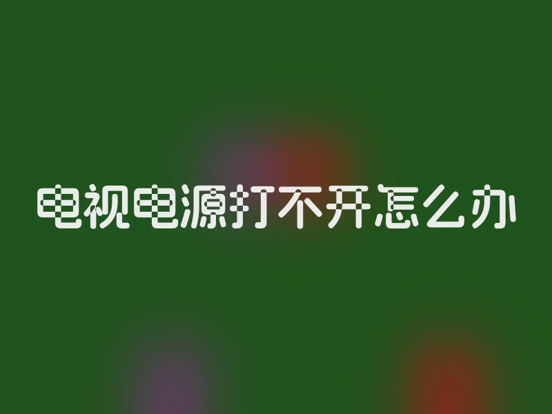 电视电源打不开怎么办
