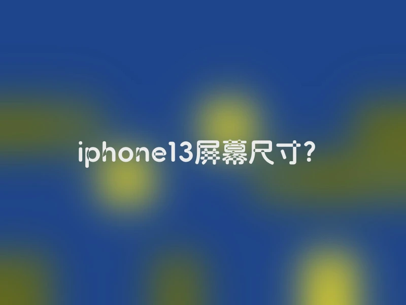 iphone13屏幕尺寸？