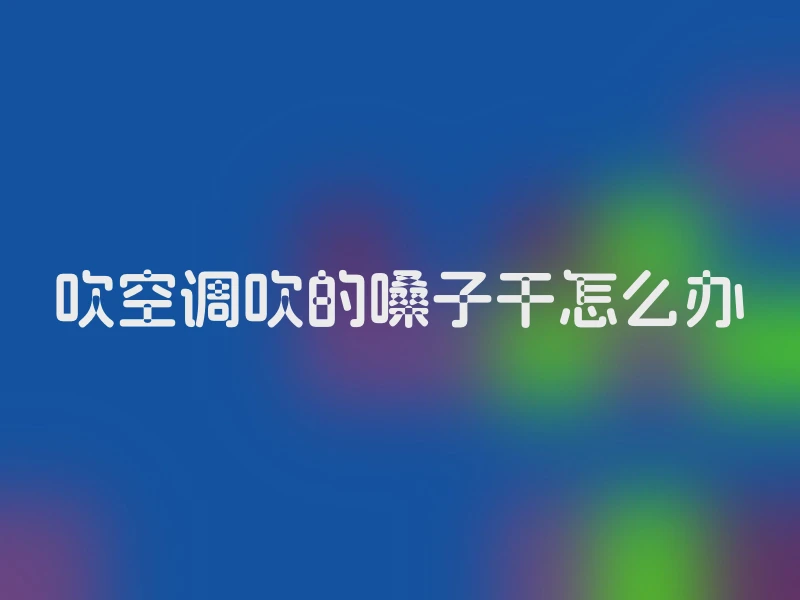 吹空调吹的嗓子干怎么办