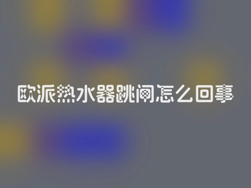 欧派热水器跳闸怎么回事