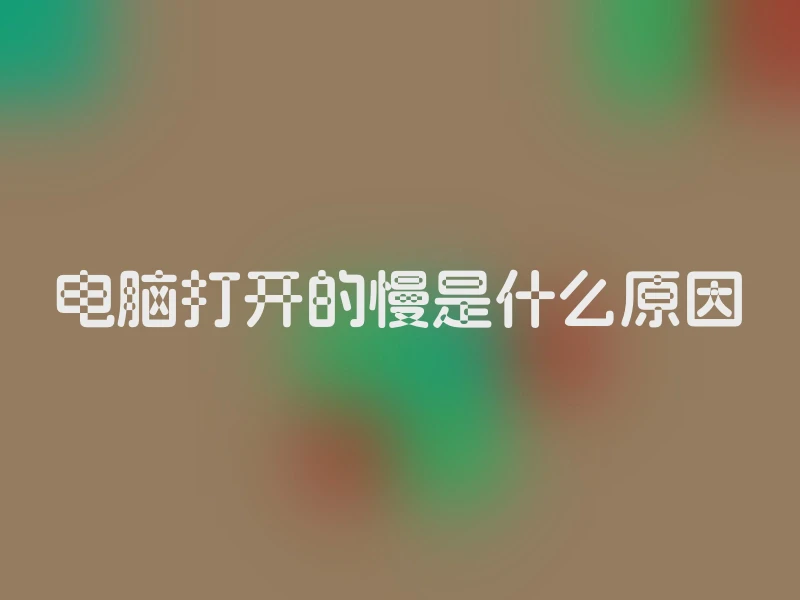电脑打开的慢是什么原因