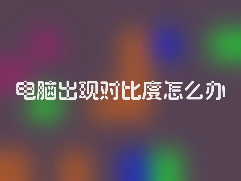 电脑出现对比度怎么办