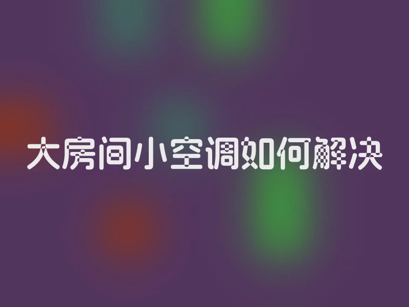 大房间小空调如何解决