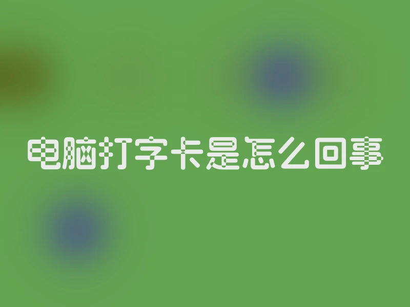 电脑打字卡是怎么回事
