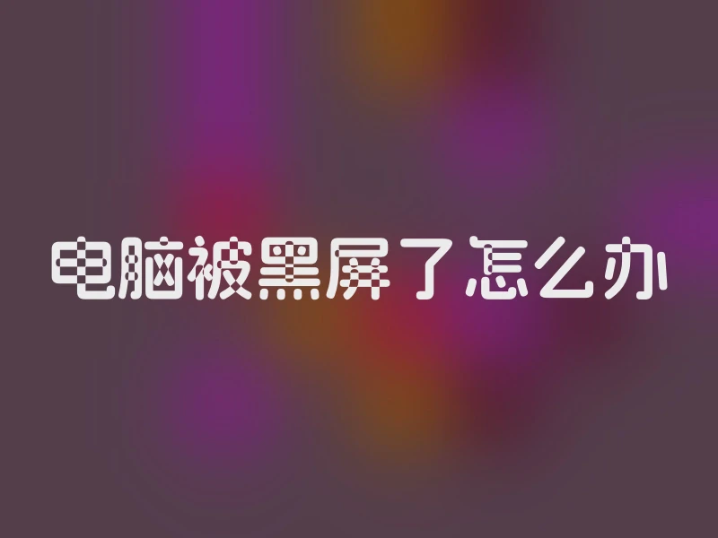 电脑被黑屏了怎么办