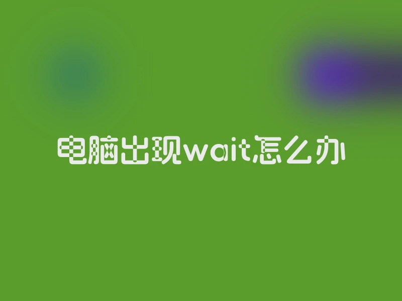 电脑出现wait怎么办