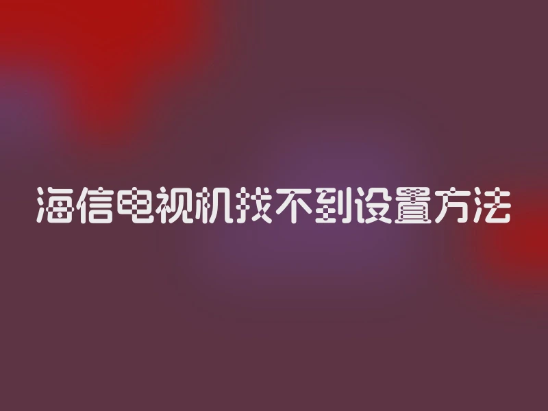 海信电视机找不到设置方法