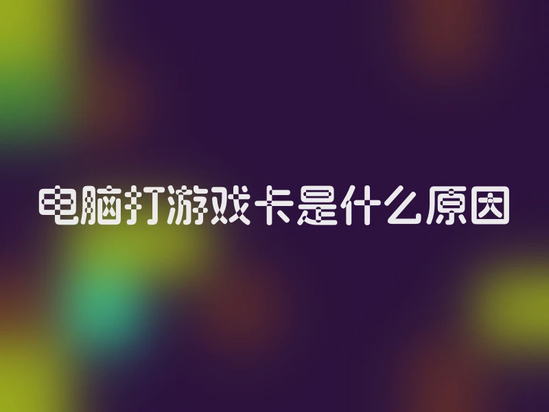电脑打游戏卡是什么原因