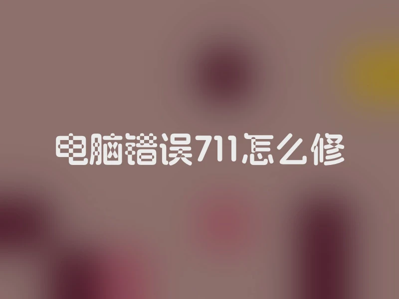 电脑错误711怎么修