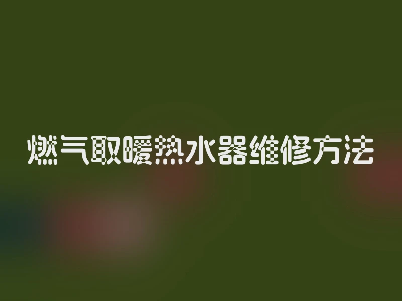 燃气取暖热水器维修方法