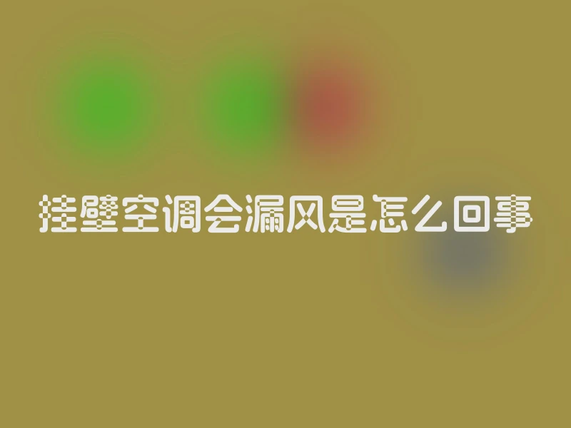 挂壁空调会漏风是怎么回事