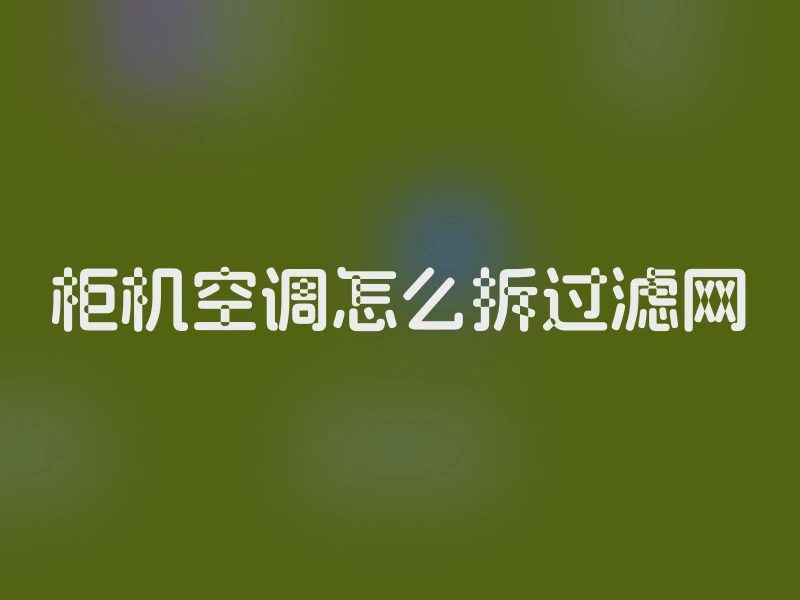 柜机空调怎么拆过滤网