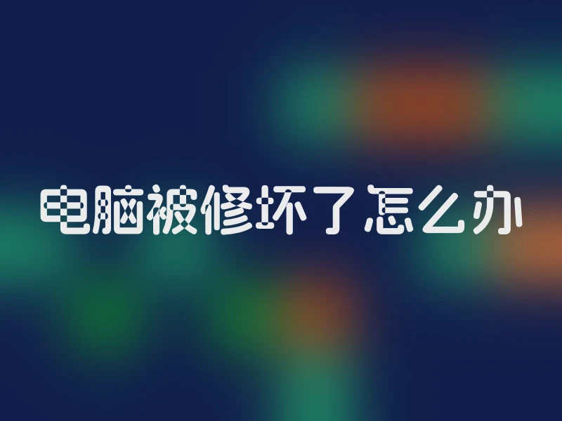 电脑被修坏了怎么办