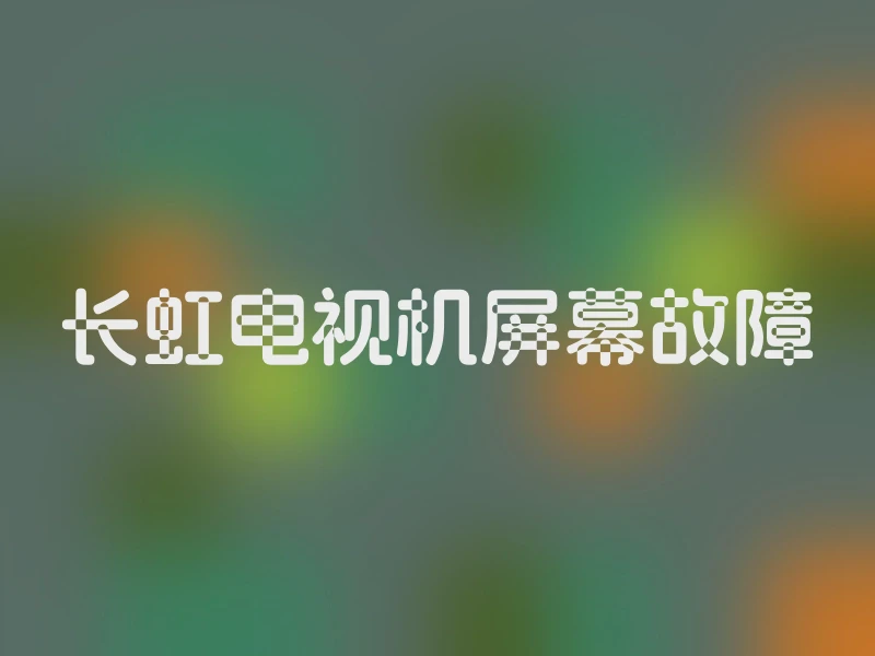 长虹电视机屏幕故障