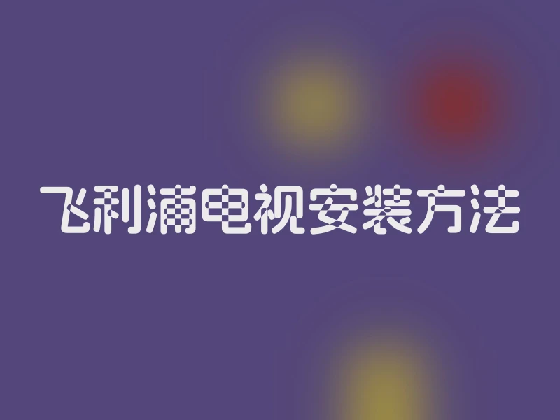 飞利浦电视安装方法
