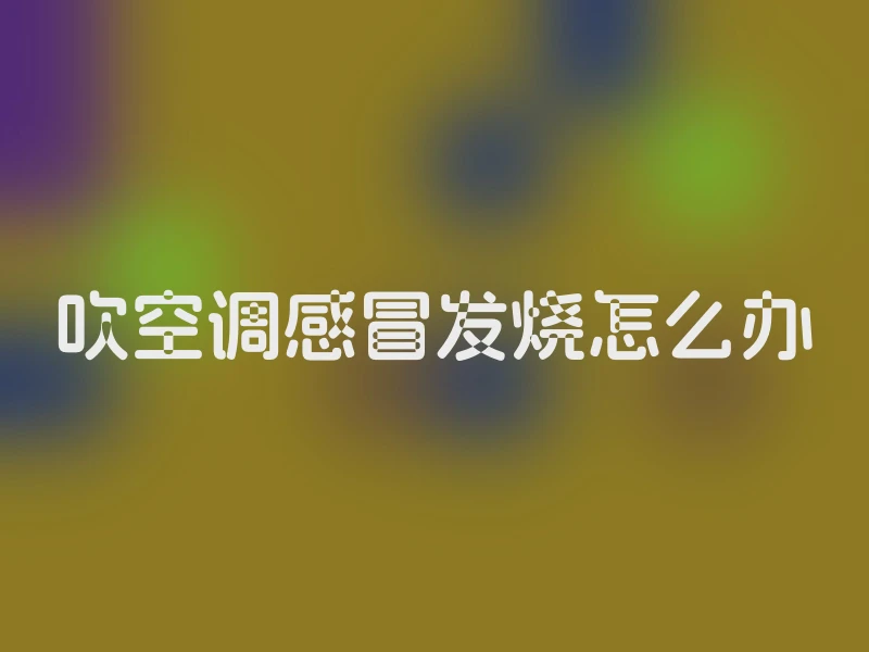 吹空调感冒发烧怎么办