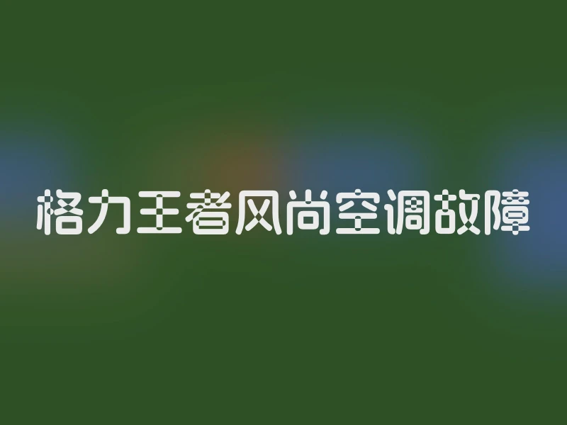 格力王者风尚空调故障
