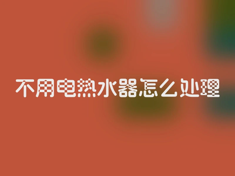 不用电热水器怎么处理