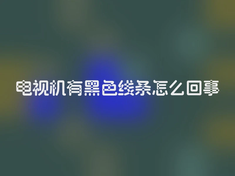 电视机有黑色线条怎么回事